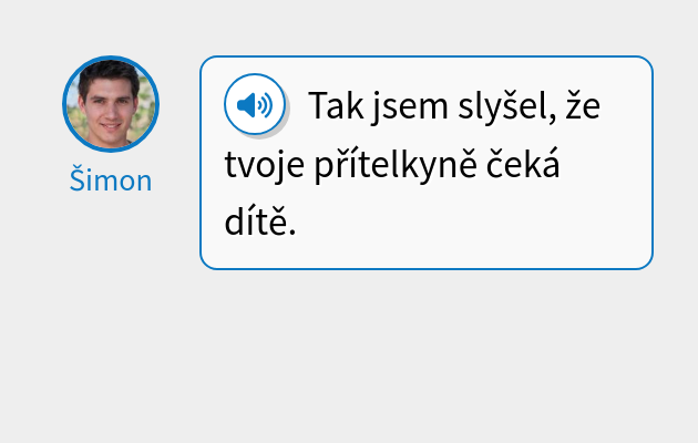 Tak jsem slyšel, že tvoje přítelkyně čeká dítě.