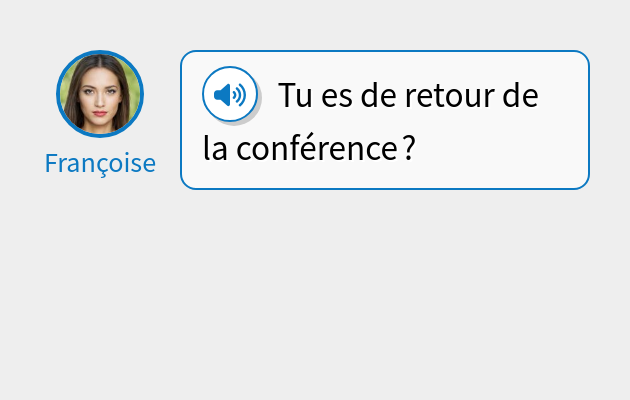 Tu es de retour de la conférence ?