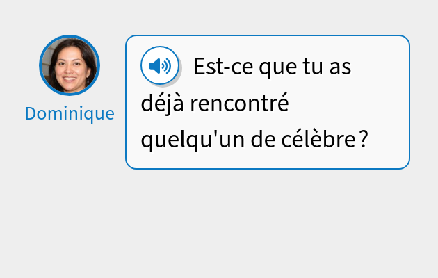 Est-ce que tu as déjà rencontré quelqu'un de célèbre ?