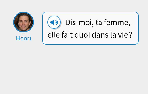 Dis-moi, ta femme, elle fait quoi dans la vie ?