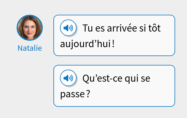 Tu es arrivée si tôt aujourd’hui !