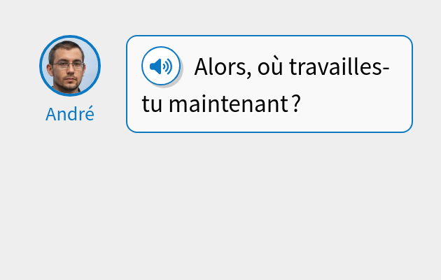 Alors, où travailles-tu maintenant ?
