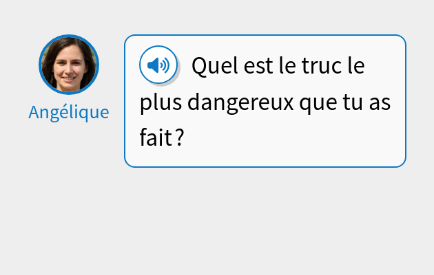 Quel est le truc le plus dangereux que tu as fait ?