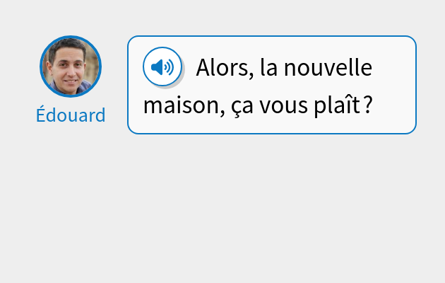 Alors, la nouvelle maison, ça vous plaît ?