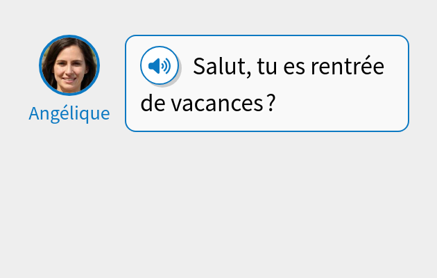 Salut, tu es rentrée de vacances ?