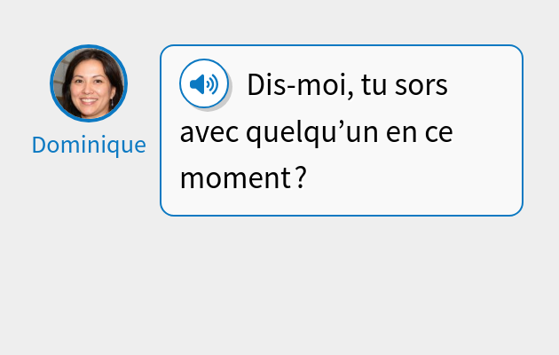 Dis-moi, tu sors avec quelqu’un en ce moment ?
