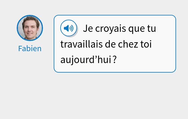 Je croyais que tu travaillais de chez toi aujourd’hui ?