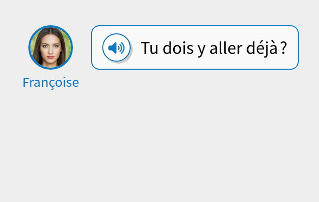 Tu dois y aller déjà ?