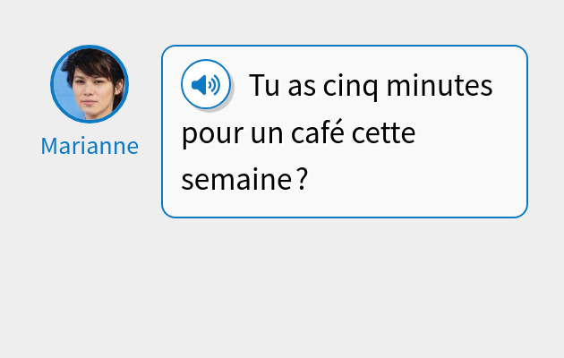 Tu as cinq minutes pour un café cette semaine ?