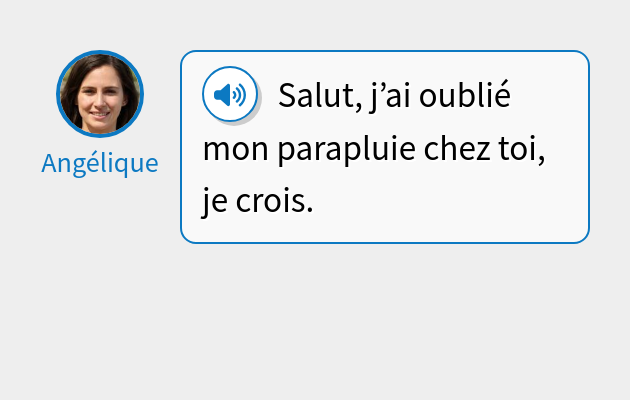 Salut, j’ai oublié mon parapluie chez toi, je crois.