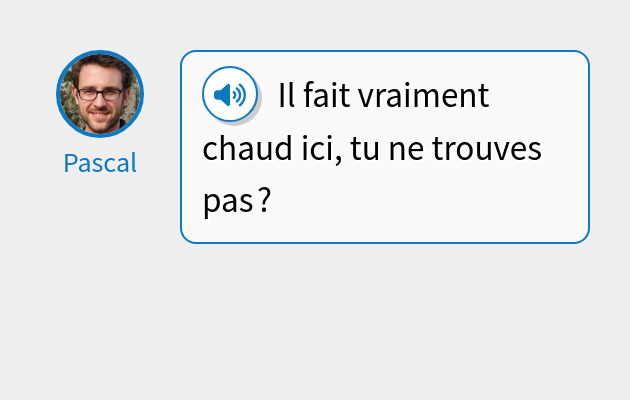 Il fait vraiment chaud ici, tu ne trouves pas ?