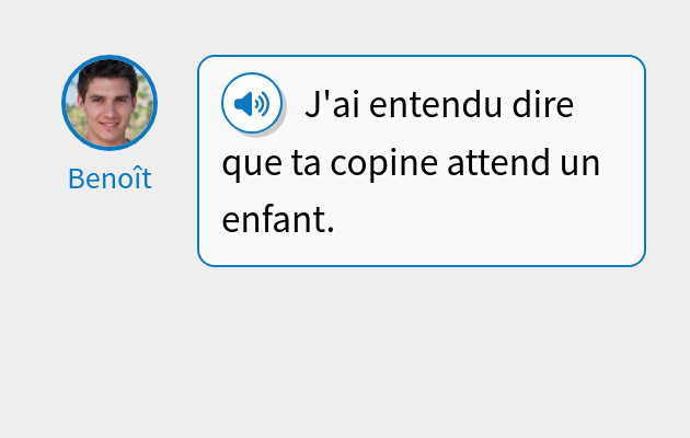 J'ai entendu dire que ta copine attend un enfant.