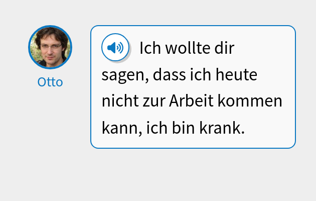 Ich wollte dir sagen, dass ich heute nicht zur Arbeit kommen kann, ich bin krank.