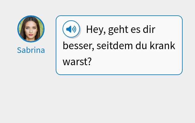 Hey, geht es dir besser, seitdem du krank warst?