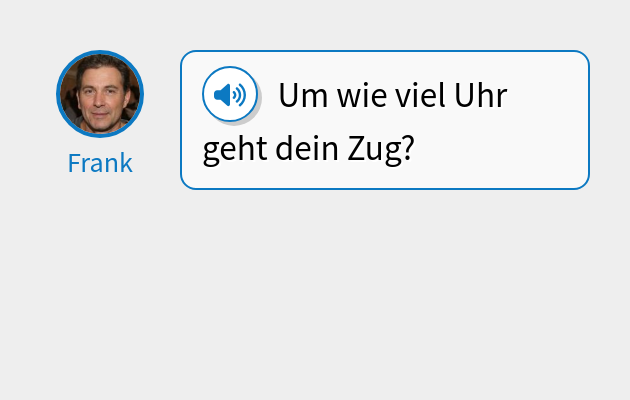 Um wie viel Uhr geht dein Zug?