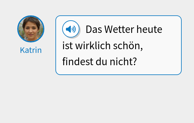 Das Wetter heute ist wirklich schön, findest du nicht?