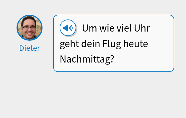 Um wie viel Uhr geht dein Flug heute Nachmittag?
