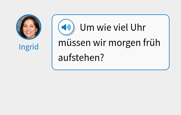 Um wie viel Uhr müssen wir morgen früh aufstehen?