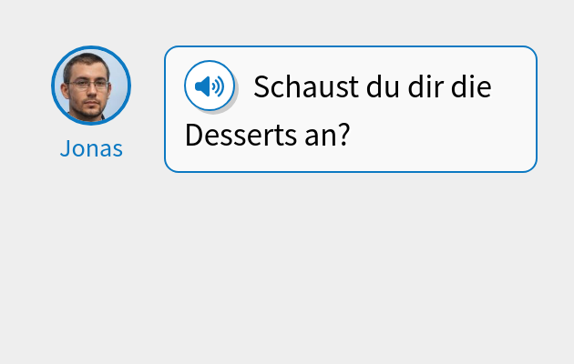 Schaust du dir die Desserts an?