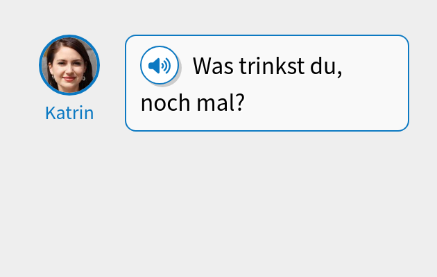 Was trinkst du, noch mal?