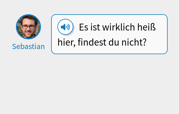 Es ist wirklich heiß hier, findest du nicht?