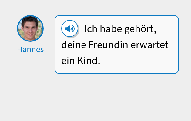 Ich habe gehört, deine Freundin erwartet ein Kind.