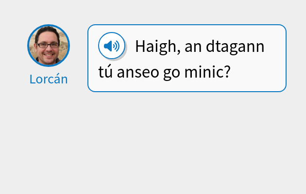 Haigh, an dtagann tú anseo go minic?